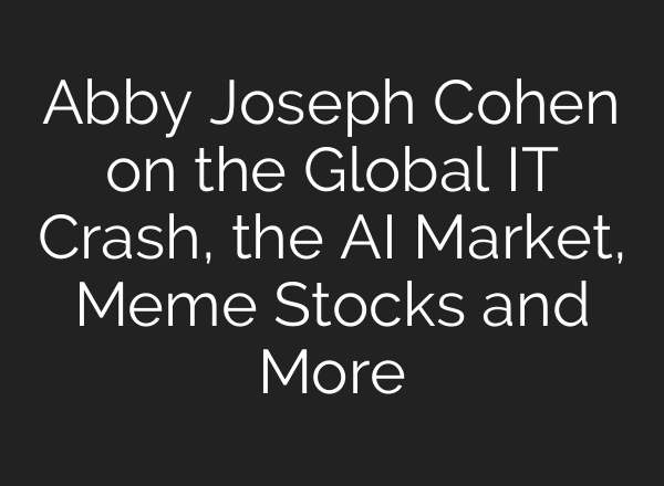 Abby Joseph Cohen on the Global IT Crash, the <b>AI</b> Market, Meme Stocks and More