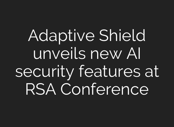 Adaptive Shield unveils new AI security features at RSA Conference