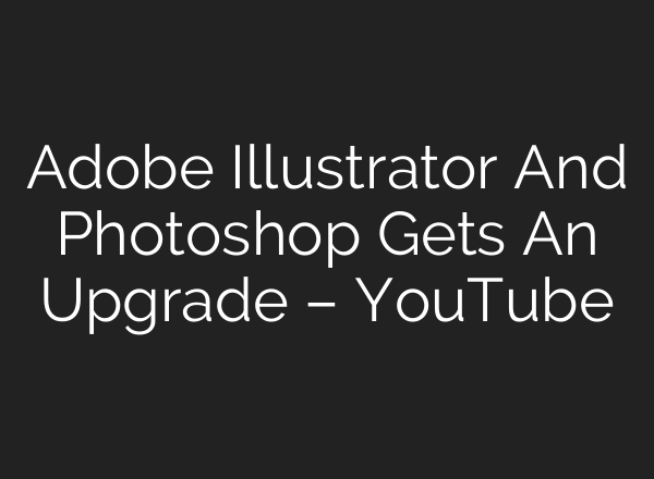 Adobe Illustrator And Photoshop Gets An Upgrade – YouTube
