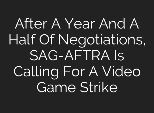 After A Year And A Half Of Negotiations, SAG-AFTRA Is Calling For A Video Game Strike