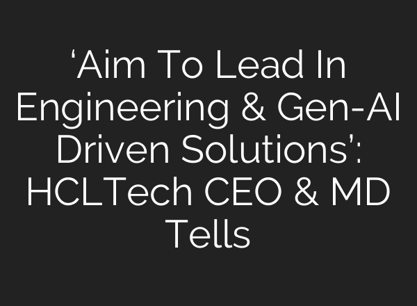 ‘Aim To Lead In Engineering & Gen-<b>AI</b> Driven Solutions’: HCLTech CEO & MD Tells