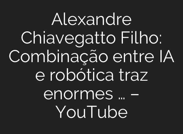 Alexandre Chiavegatto Filho: Combinação entre IA e robótica traz enormes … – YouTube