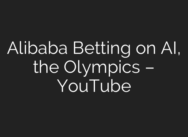 Alibaba Betting on <b>AI</b>, the Olympics – YouTube