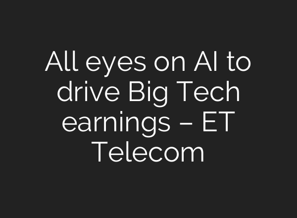 All eyes on AI to drive Big Tech earnings – ET Telecom