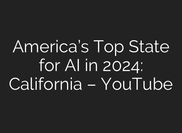 America’s Top State for <b>AI</b> in 2024: California – YouTube