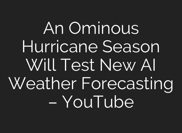 An Ominous Hurricane Season Will Test New <b>AI</b> Weather Forecasting – YouTube