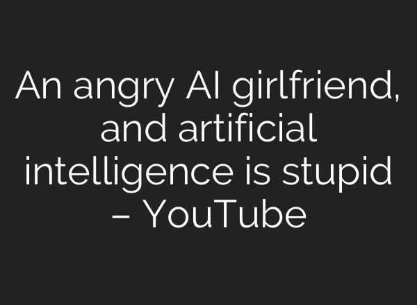 An angry <b>AI</b> girlfriend, and artificial intelligence is stupid – YouTube