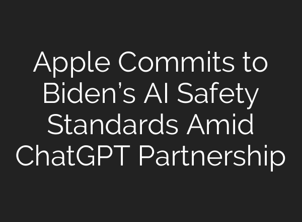 Apple Commits to Biden’s AI Safety Standards Amid <b>ChatGPT</b> Partnership