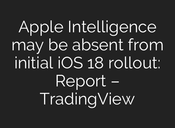 Apple Intelligence may be absent from initial iOS 18 rollout: Report – TradingView