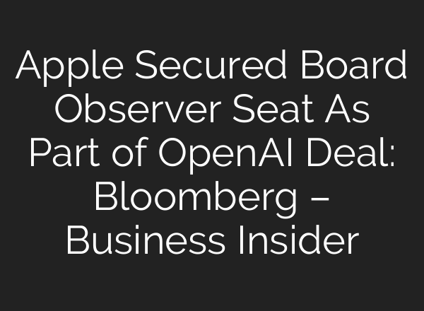 Apple Secured Board Observer Seat As Part of <b>OpenAI</b> Deal: Bloomberg – Business Insider
