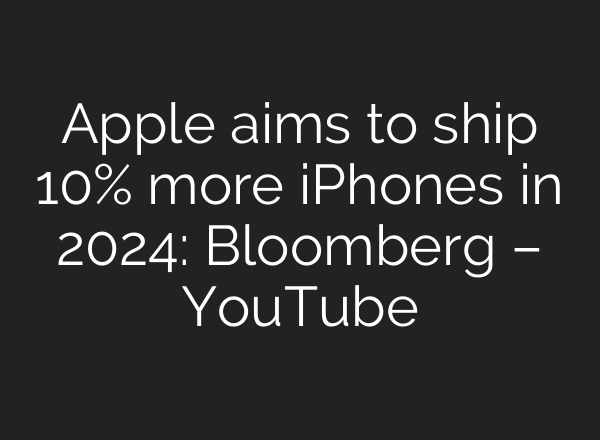 Apple aims to ship 10% more iPhones in 2024: Bloomberg – YouTube