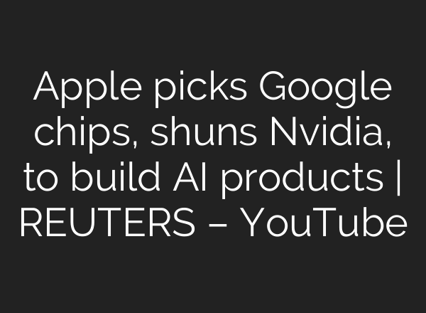 Apple picks Google chips, shuns Nvidia, to build <b>AI</b> products | REUTERS – YouTube