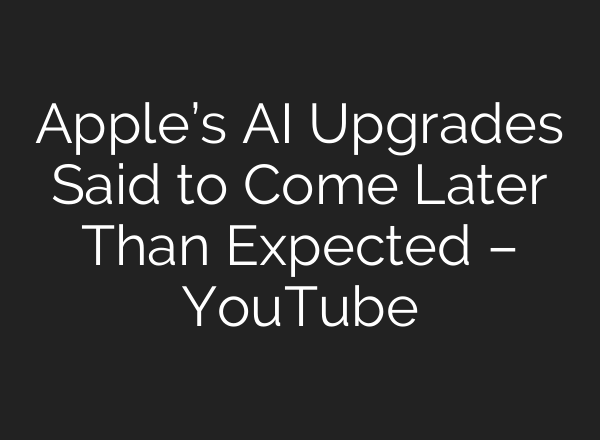 Apple’s <b>AI</b> Upgrades Said to Come Later Than Expected – YouTube