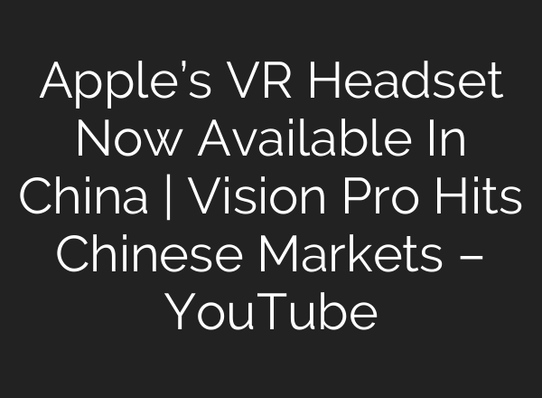 Apple’s VR Headset Now Available In China | Vision Pro Hits Chinese Markets – YouTube