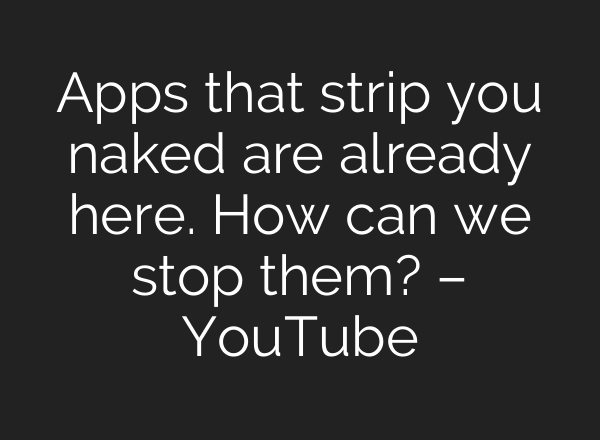 Apps that strip you naked are already here. How can we stop them? – YouTube