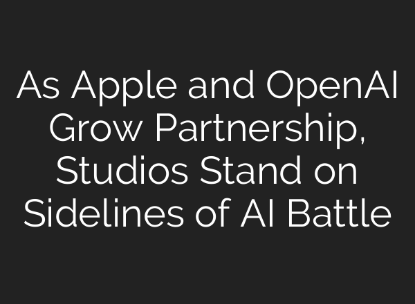 As Apple and <b>OpenAI</b> Grow Partnership, Studios Stand on Sidelines of AI Battle