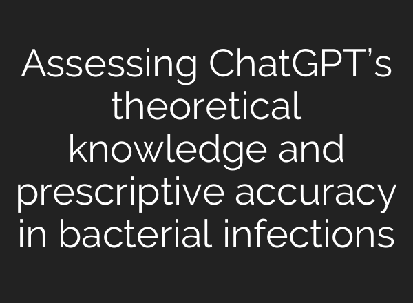 Assessing <b>ChatGPT’s</b> theoretical knowledge and prescriptive accuracy in bacterial infections
