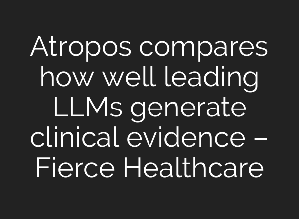 Atropos compares how well leading LLMs generate clinical evidence – Fierce Healthcare