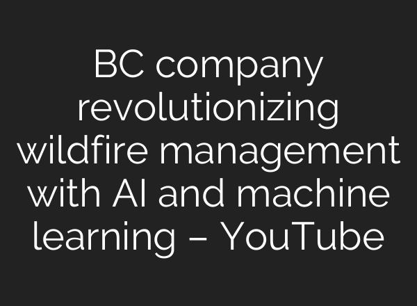 BC company revolutionizing wildfire management with <b>AI</b> and machine learning – YouTube