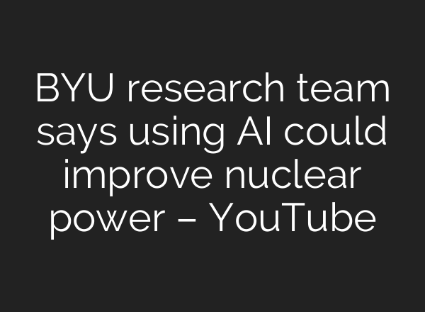 BYU research team says using <b>AI</b> could improve nuclear power – YouTube