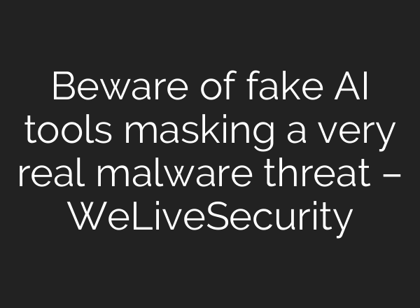 Beware of fake AI tools masking a very real malware threat – WeLiveSecurity
