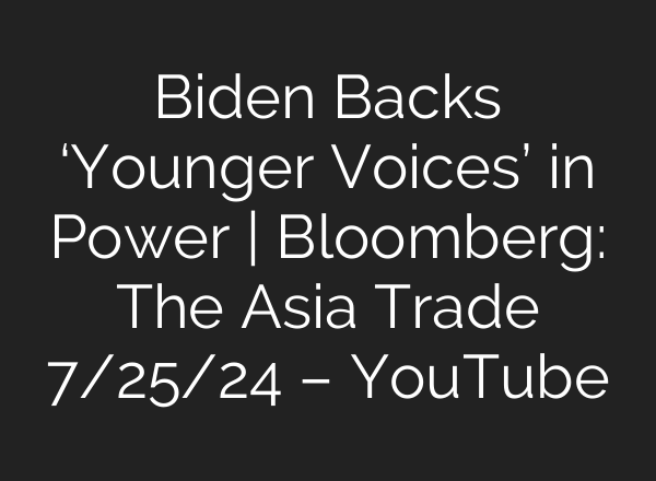 Biden Backs ‘Younger Voices’ in Power | Bloomberg: The Asia Trade 7/25/24 – YouTube