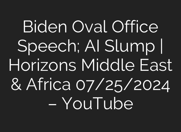 Biden Oval Office Speech; <b>AI</b> Slump | Horizons Middle East & Africa 07/25/2024 – YouTube