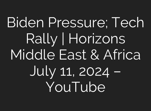 Biden Pressure; Tech Rally | Horizons Middle East & Africa July 11, 2024 – YouTube