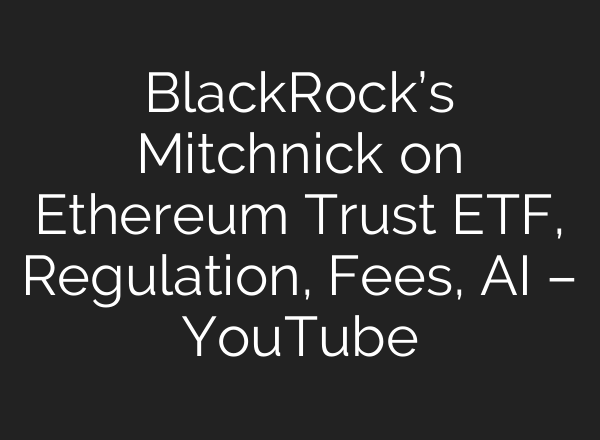 BlackRock’s Mitchnick on Ethereum Trust ETF, Regulation, Fees, <b>AI</b> – YouTube