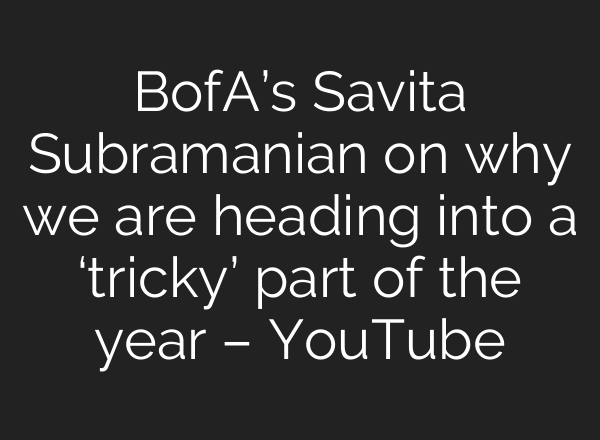 BofA’s Savita Subramanian on why we are heading into a ‘tricky’ part of the year – YouTube