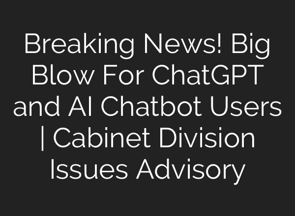 Breaking News! Big Blow For ChatGPT and <b>AI</b> Chatbot Users | Cabinet Division Issues Advisory