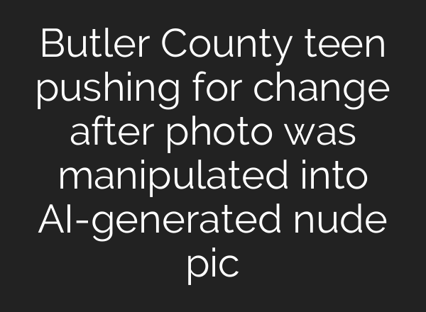 Butler County teen pushing for change after photo was manipulated into <b>AI</b>-generated nude pic