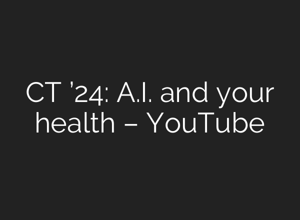 CT ’24: <b>A.I.</b> and your health – YouTube