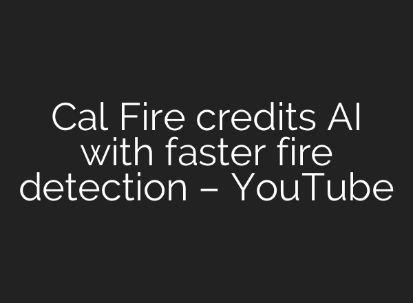 Cal Fire credits <b>AI</b> with faster fire detection – YouTube