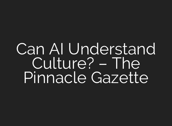 Can AI Understand Culture? – The Pinnacle Gazette