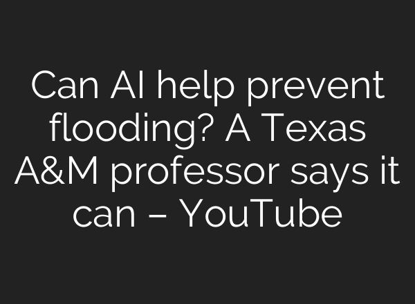 Can <b>AI</b> help prevent flooding? A Texas A&M professor says it can – YouTube