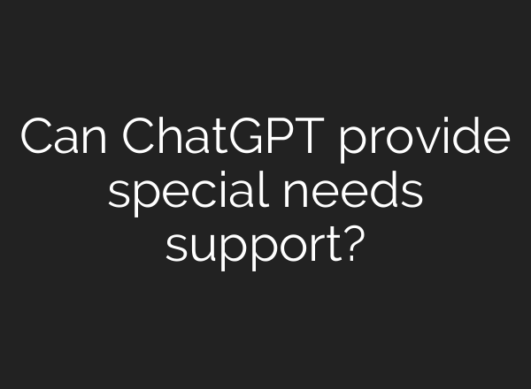 Can <b>ChatGPT</b> provide special needs support?