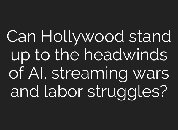 Can Hollywood stand up to the headwinds of <b>AI</b>, streaming wars and labor struggles?