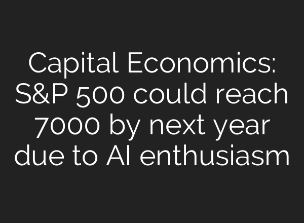 Capital Economics: S&P 500 could reach 7000 by next year due to <b>AI</b> enthusiasm
