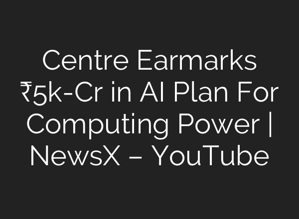 Centre Earmarks ₹5k-Cr in <b>AI</b> Plan For Computing Power | NewsX – YouTube