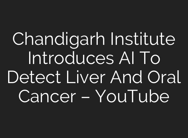 Chandigarh Institute Introduces <b>AI</b> To Detect Liver And Oral Cancer – YouTube