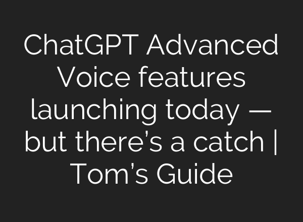 <b>ChatGPT</b> Advanced Voice features launching today — but there’s a catch | Tom’s Guide