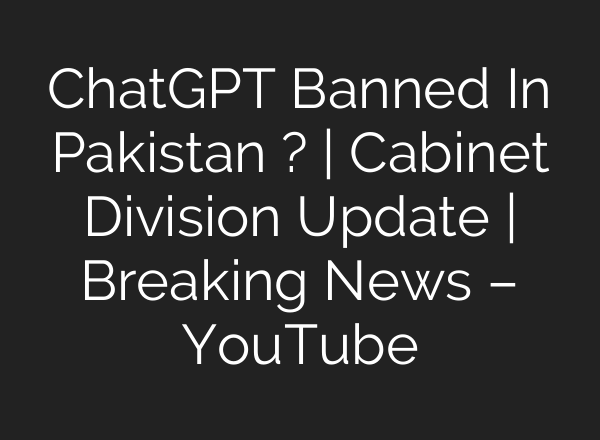 ChatGPT Banned In Pakistan ? | Cabinet Division Update | Breaking News – YouTube