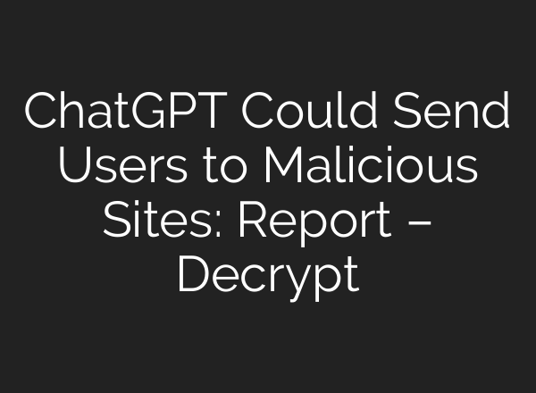 <b>ChatGPT</b> Could Send Users to Malicious Sites: Report – Decrypt