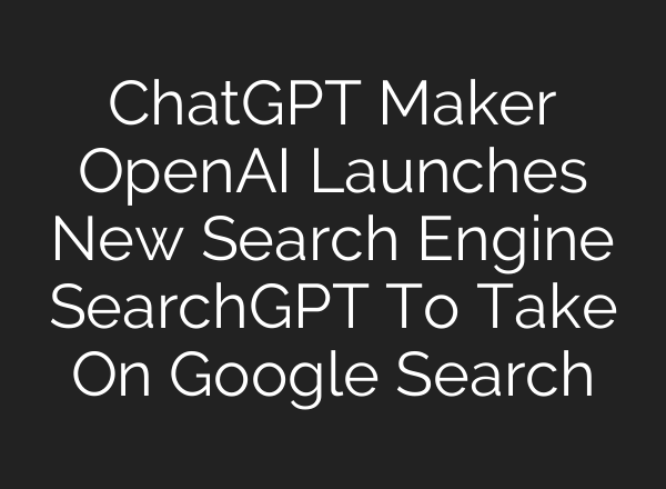 ChatGPT Maker <b>OpenAI</b> Launches New Search Engine SearchGPT To Take On Google Search