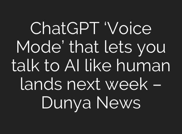 <b>ChatGPT</b> ‘Voice Mode’ that lets you talk to AI like human lands next week – Dunya News