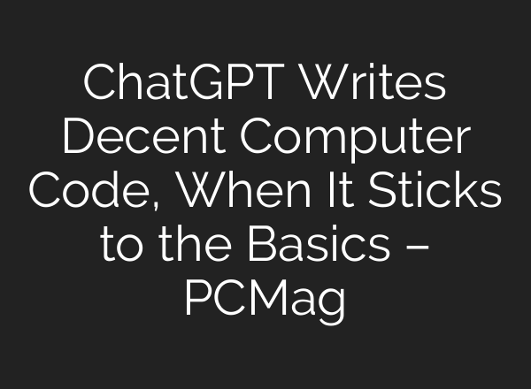 <b>ChatGPT</b> Writes Decent Computer Code, When It Sticks to the Basics – PCMag