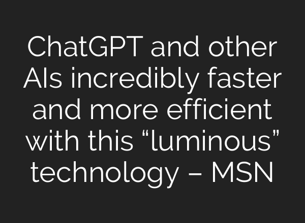 <b>ChatGPT</b> and other AIs incredibly faster and more efficient with this “luminous” technology – MSN