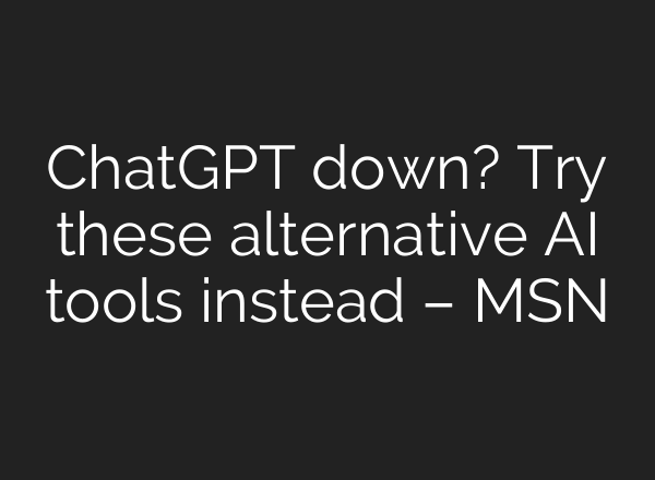 ChatGPT down? Try these alternative AI tools instead – MSN