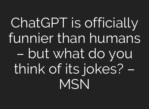 <b>ChatGPT</b> is officially funnier than humans – but what do you think of its jokes? – MSN